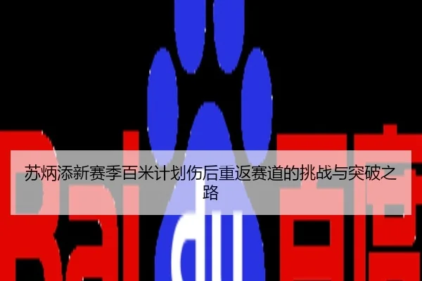 苏炳添新赛季百米计划伤后重返赛道的挑战与突破之路