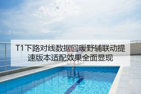 T1下路对线数据回暖野辅联动提速版本适配效果全面显现