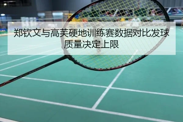 郑钦文与高芙硬地训练赛数据对比发球质量决定上限