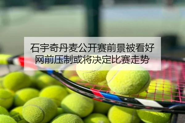石宇奇丹麦公开赛前景被看好 网前压制或将决定比赛走势